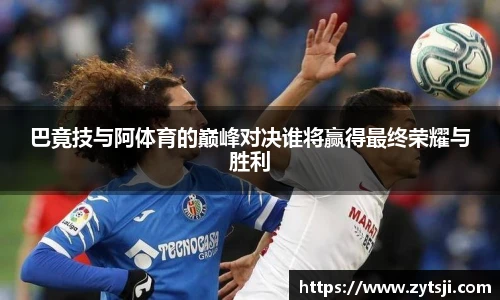 巴竟技与阿体育的巅峰对决谁将赢得最终荣耀与胜利