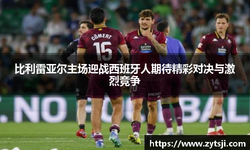 比利雷亚尔主场迎战西班牙人期待精彩对决与激烈竞争