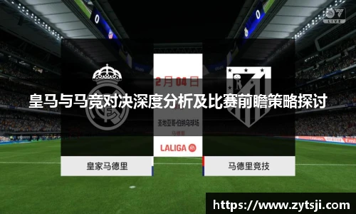 皇马与马竞对决深度分析及比赛前瞻策略探讨