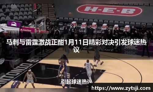 马刺与雷霆激战正酣1月11日精彩对决引发球迷热议