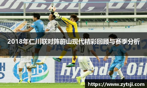 2018年仁川联对阵蔚山现代精彩回顾与赛季分析
